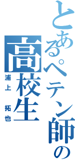 とあるペテン師の高校生（浦上 拓也）