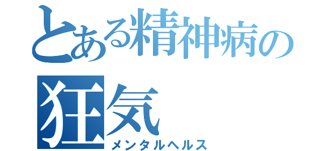 とある精神病の狂気（メンタルヘルス）