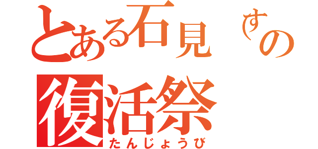 とある石見（すずり）の復活祭（たんじょうび）