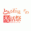 とある石見（すずり）の復活祭（たんじょうび）