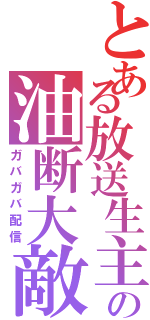 とある放送生主の油断大敵（ガバガバ配信）