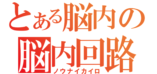 とある脳内の脳内回路（ノウナイカイロ）