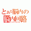 とある脳内の脳内回路（ノウナイカイロ）