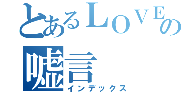 とあるＬＯＶＥの嘘言（インデックス）