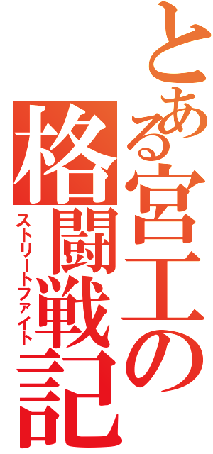 とある宮工の格闘戦記（ストリートファイト）