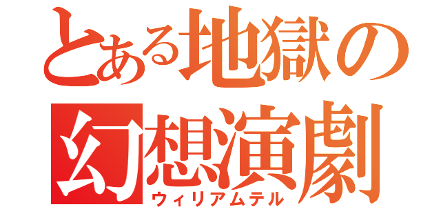 とある地獄の幻想演劇（ウィリアムテル）