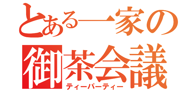 とある一家の御茶会議（ティーパーティー）