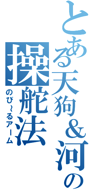 とある天狗＆河童の操舵法Ⅱ（のび～るアーム）