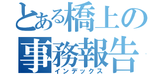 とある橋上の事務報告（インデックス）