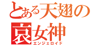 とある天翅の哀女神（エンジェロイド）