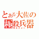 とある大佐の極殺兵器（死ぬがよい）