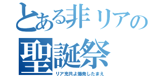 とある非リアの聖誕祭（リア充共よ爆発したまえ）