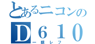 とあるニコンのＤ６１０（一眼レフ）