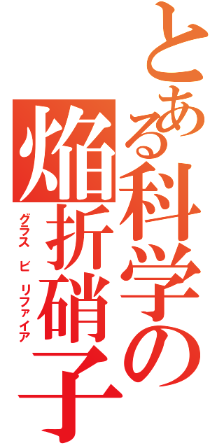 とある科学の焔折硝子（グラス ビ リファイア）