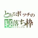 とあるボッチの寝落ち枠（インデックス）