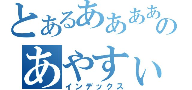 とあるあああああのあやすぃ（インデックス）