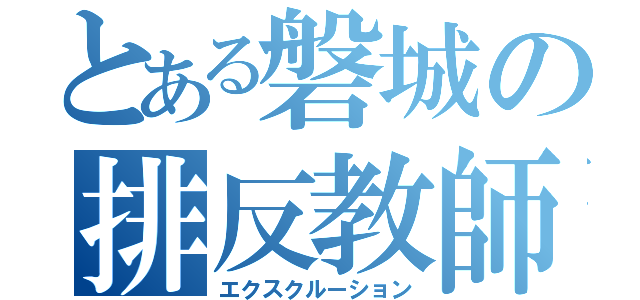 とある磐城の排反教師（エクスクルーション）