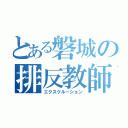 とある磐城の排反教師（エクスクルーション）