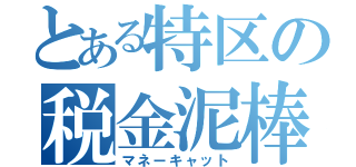 とある特区の税金泥棒（マネーキャット）