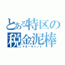 とある特区の税金泥棒（マネーキャット）