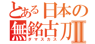 とある日本の無銘古刀Ⅱ（ダマスカス）