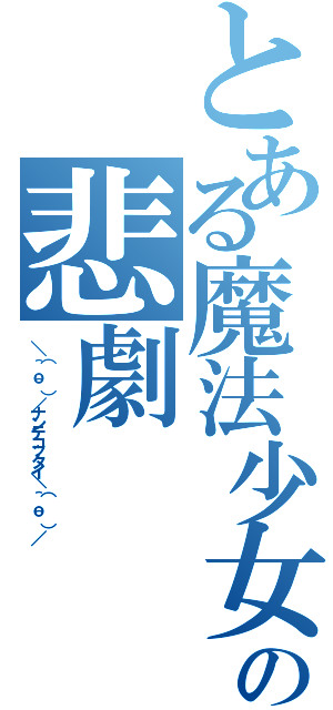 とある魔法少女の悲劇Ⅱ（＼（＾ｏ＾）／ナンテコッタイ＼（＾ｏ＾）／）