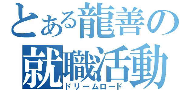 とある龍善の就職活動（ドリームロード）