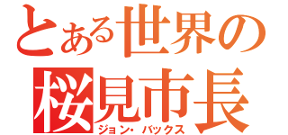 とある世界の桜見市長（ジョン・バックス）