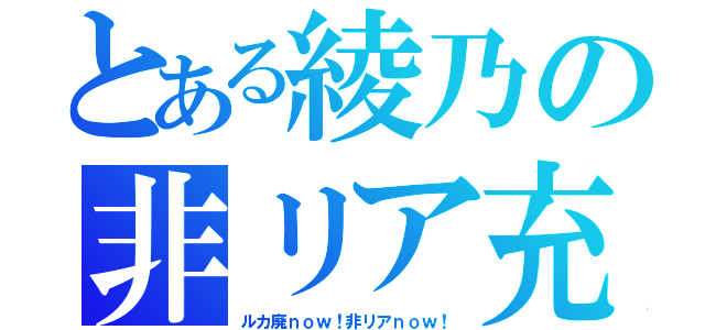 とある綾乃の非リア充（ルカ廃ｎｏｗ！非リアｎｏｗ！）