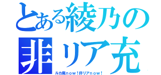 とある綾乃の非リア充（ルカ廃ｎｏｗ！非リアｎｏｗ！）