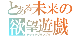 とある未来の欲望遊戯（デザイアグランプリ）