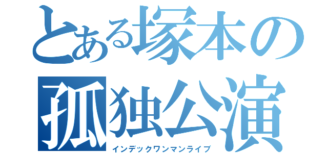 とある塚本の孤独公演（インデックワンマンライブ）