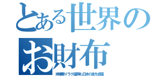 とある世界のお財布（米爆撃イラク復興も日本の金を鹵獲）
