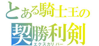 とある騎士王の契勝利剣（エクスカリバー）