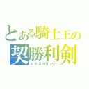 とある騎士王の契勝利剣（エクスカリバー）