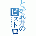 とある武井のビストロ（ＡＴＴＯＮ）