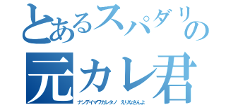 とあるスパダリの元カレ君（ナンデイマワカレタノ　えりなさんよ）