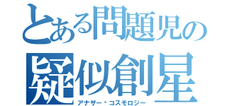 とある問題児の疑似創星図（アナザー·コスモロジー）