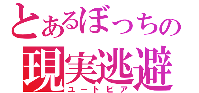 とあるぼっちの現実逃避（ユートピア）