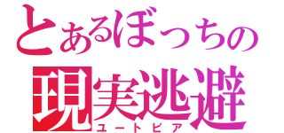 とあるぼっちの現実逃避（ユートピア）