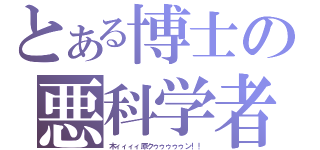 とある博士の悪科学者（木ィィィィ原クゥゥゥゥゥン！！）