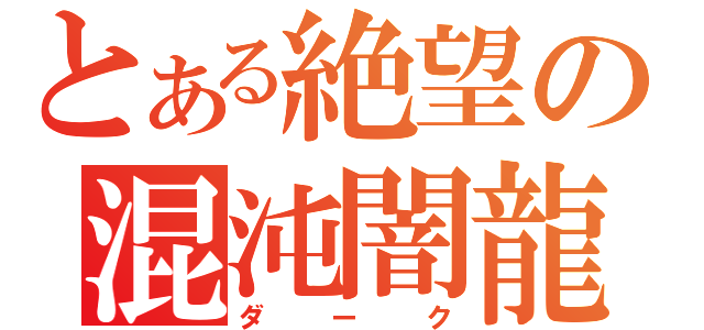 とある絶望の混沌闇龍（ダーク）