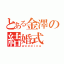 とある金澤の結婚式（ｗｅｄｄｉｎｇ）