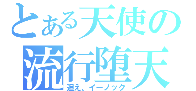 とある天使の流行堕天（追え、イーノック）