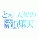 とある天使の流行堕天（追え、イーノック）