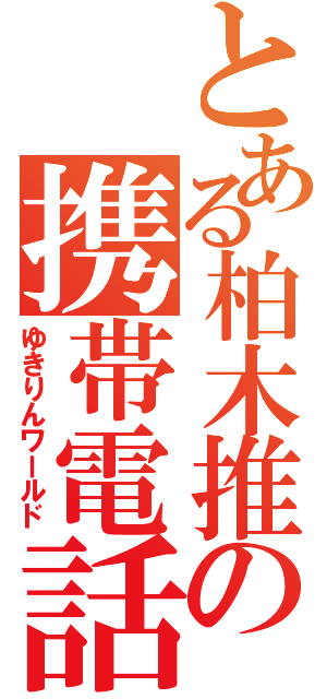 とある柏木推の携帯電話Ⅱ（ゆきりんワールド）