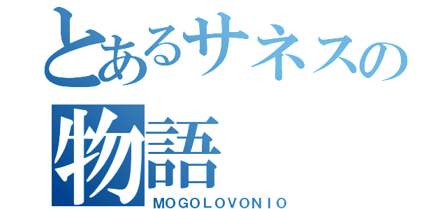 とあるサネスの物語（ＭＯＧＯＬＯＶＯＮＩＯ）