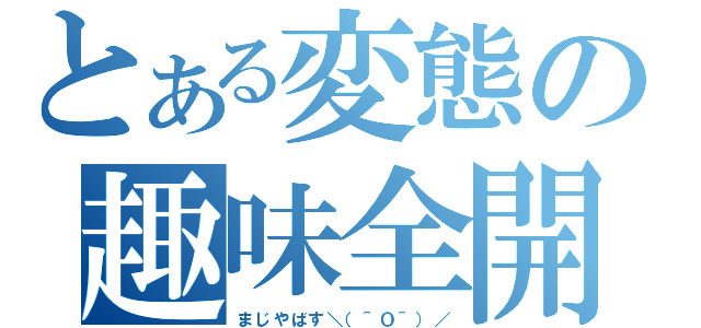 とある変態の趣味全開（まじやばす＼（＾Ｏ＾）／）