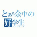 とある余中の好学生（ＧＯＤＷＩＮ）