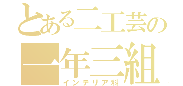 とある二工芸の一年三組（インテリア科）